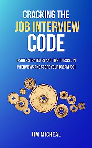 Cracking the job interview code : Insider strategies and tips to excel in interviews and score your dream job!
