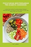 Pescatarian Mediterranean Pre-Diabetic Cookbook: A Practical Guide to Blood Sugar-Friendly Seafood Meals, Balanced Plant-Based Plates and Heart-Healthy Flavors