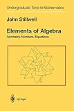  Elements of Algebra: Geometry, Numbers, Equations (Undergraduate Texts in Mathematics)