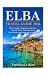 ELBA TRAVEL GUIDE 2026: The Complete Companion to Beaches, Historic Towns, Mountain Trails, Local Cuisine, and Authentic Island Life