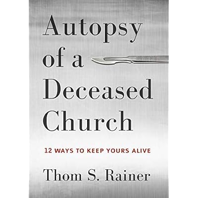 Autopsy of a Deceased Church: Written by Thom S. Rainer, 2014 Edition, Publisher: Broadman & Holman