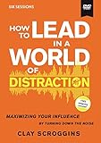 How to Lead in a World of Distraction Video Study: Maximizing Your Influence by Turning Down the Noise