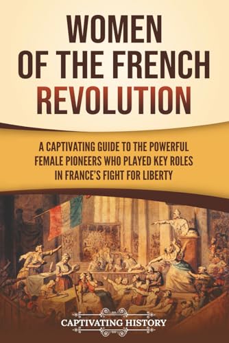 Image of Women of the French Revolution: A Captivating Guide to the Powerful Female Pioneers Who Played Key Roles in France's Fight for Liberty (European Military History)