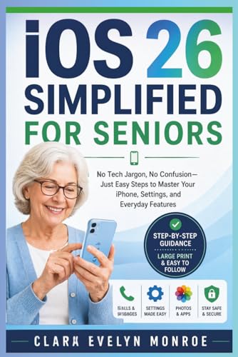 iOS 26 SIMPLIFIED FOR SENIORS: No Tech Jargon, No Confusion—Just Easy Steps to Master Your iPhone, Settings, and Everyday Features