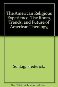 The American Religious Experience: The Roots, Trends, and Future of Theology