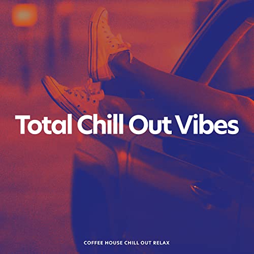 Total Chill Out Vibes by Coffee House Chill Out Relax on Amazon Music