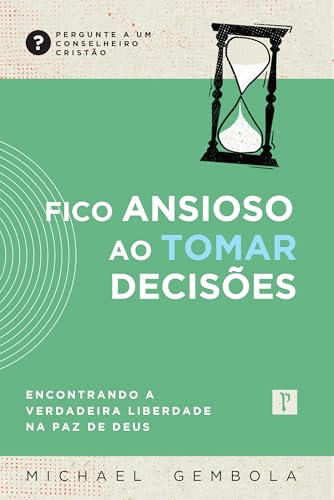 Fico ansioso ao tomar decisões: Encontrando a verdadeira liberdade na paz de Deus (Pergunte a um conselheiro cristão)