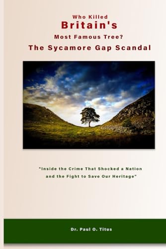 Who Killed Britain's Most Famous Tree? The Sycamore Gap Scandal: "Inside the Crime That Shocked a Nation and the Fight to Save Our Heritage"