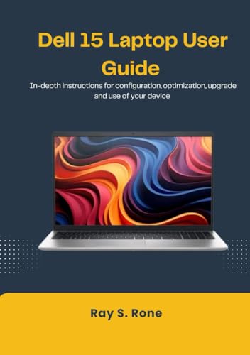  Dell 15 Laptop User Guide: In-depth instructions for configuration, optimization, upgrade and use of your device