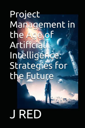 Project Management In The Age Of Artificial Intelligence: Strategies For The Future