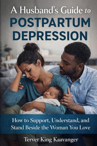 A Husband’s Guide to Postpartum Depression: How to Support, Understand, and Stand Beside the Woman You Love