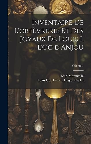 Inventaire de l'orfèvrerie et des joyaux de Louis I, duc d'Anjou; Volume 1 (French Edition)