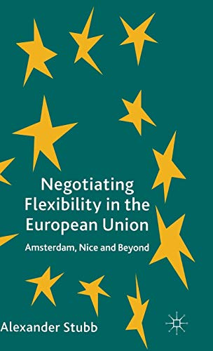 Negotiating Flexibility in the European Union: Amsterdam, Nice and Beyond