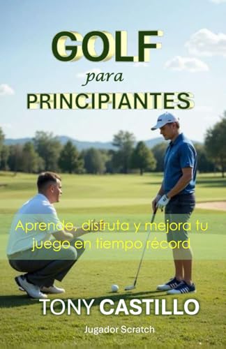 GOLF PARA PRINCIPIANTES Aprende, disfruta y mejora tu juego en tiempo récord (LIBROS DE GOLF) GOLF PARA PRINCIPIANTES Aprende, disfruta y mejora tu juego en tiempo récord (LIBROS DE GOLF)
