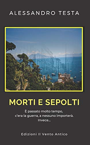 Morti e sepolti: E' passato molto tempo, c'era la guerra. A nessuno importera'. Invece... (Italian Edition)