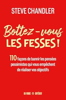 Bottez-vous les fesses ! - 110 façons de bannir les pensées pessimistes qui vous empêchent de réaliser vos objectifs