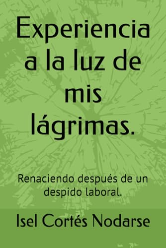Experiencia a la luz de mis lágrimas.: Renaciendo después de un despido laboral. (Spanish Edition)