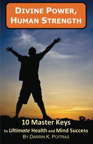 Divine Power, Human Strength: 10 Master Keys to Ultimate Health and Mind Success (Volume 1)