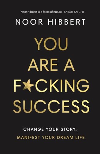 You Are A F*cking Success: Change Your Story. Manifest Your Dream Life