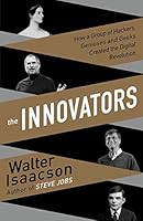 The Innovators: How a Group of Inventors, Hackers, Geniuses, and Geeks Created the Digital Revolution B01JXR2ORC Book Cover