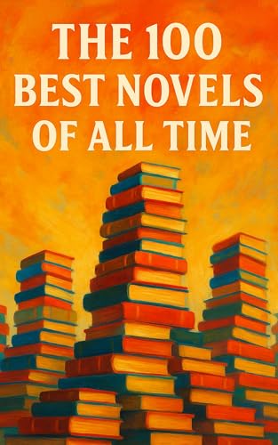 The 100 Best Novels of All Time: A Guide to the Greatest Novels, from Every Age and Corner of the World (Caterthun Classics)