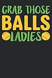  Garb Those Balls Ladies: Tennis Notebook/Journal and Gift Dairy for all Tennis Player/Coach/Fans/Family/Lovers- Funny Tennis Gift Idea