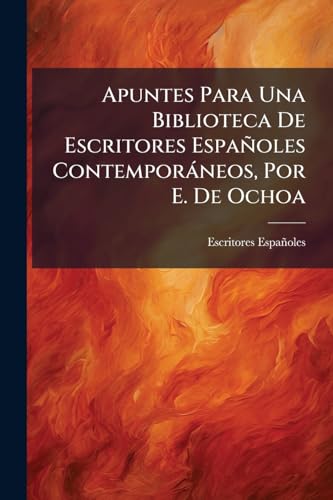 Apuntes Para Una Biblioteca De Escritores Españoles Contemporáneos, Por E. De Ochoa (Spanish Edition)