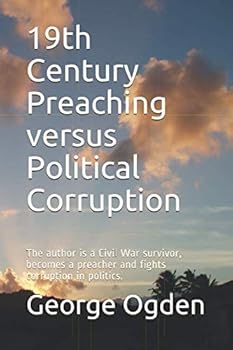 19th Century Preaching versus Political Corruption: The author is a Civil War survivor, becomes a preacher and fights corruption in politics.