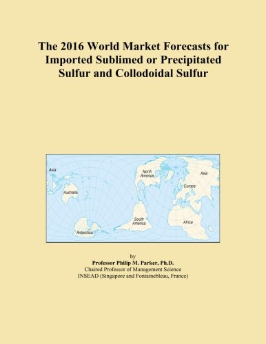 The 2016 World Market Forecasts for Imported Sublimed or Precipitated Sulfur and Collodoidal Sulfur