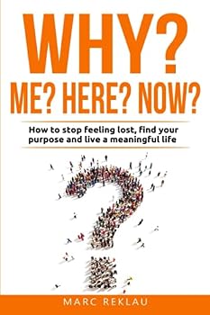 Why Me? Why Here? Why Now?: How to stop feeling lost, find your purpose and live a meaningful life (Change your habits, change your life)
