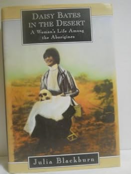 Daisy Bates in the Desert: A Woman's Life Among the Aborigines