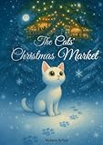 The Cats‘ Christmas Market: A Christmas Story for Kids and Winter Tale | Read Aloud Bedtime Book for Cat Lovers and First Readers | Advent Calendar Book | Holiday Feel Good Book | Christmas Gift