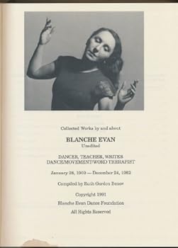 Collected Works By and About Blanche Evan. Unedited. Dancer, Teacher, Writer, Dance/Movement/Word Therapist. January 28, 1909 - December 24, 1982