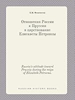 Russia's attitude toward Prussia during the reign of Elizabeth Petrovna. 5519428654 Book Cover