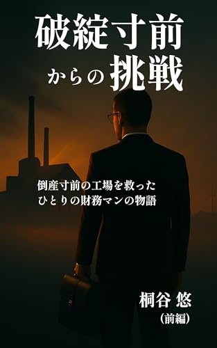 破綻寸前からの挑戦(前編): 倒産寸前の工場を救ったひとりの財務マンの物語 (Kiritani Publishing)