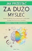 Jak Przestac Za Duzo Myslec: Przewodnik po Zyciu bez Zaburzen Lekowych. Skuteczne Metody Oczyszczania Umyslu i Przezywania Kazdego Dnia Pozytywnie i Szczesliwie (Polish Edition) B0DPMHY7WG Book Cover