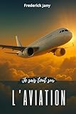 Je sais tout sur l'aviation : Histoire, sciences et secrets des avions...
