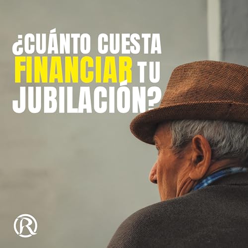Cuánto Cuesta Financiar tu Jubilación - Manuel Ramos Todo en Finanzas