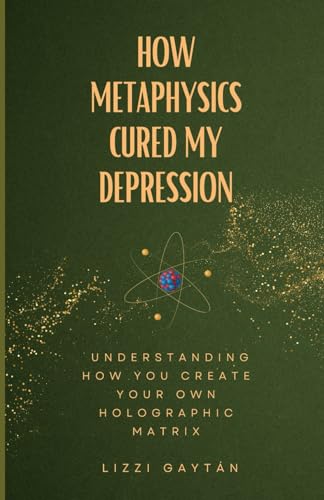 How Metaphysics Cured My Depression: Understanding How You Create Your