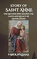 Story of Saint Anne: The Mother Who Shaped the Faith and Legacy of Generations B0DCZ1M5RZ Book Cover