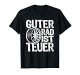 mam felgen 18 zoll gutachten Cooles lustiges T-Shirt Design mit Guter Rad ist teuer Text lustiger Spruch! Tolles witziges Geschenk für jeden Tuner der sich für Tuning, Autotuning und Autos begeistert. Auch für KFZ Mechaniker, Raser & Mechatroniker. Mit Autoreifen & Felge Comic.