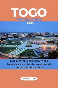 TOGO TRAVEL GUIDE 2024: Discovering Togo's beauty and treasures, including top restaurants and accommodations