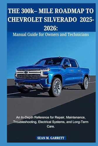 THE 300k– MILE ROADMAP TO CHEVROLET SILVERADO 2025-2026:Manual Guide for Owners and Technicians: An In-Depth Reference for Repair, Maintenance, Troubleshooting, Electrical Systems, and Long-Term Care