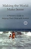 Making the World Make Sense: A Parent’s Guide to Helping Their Child with Autism 1702294323 Book Cover