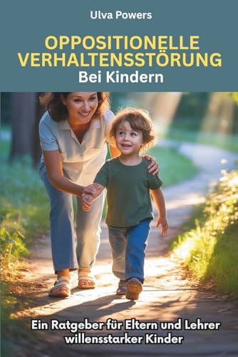 Oppositionelle Verhaltensstörung Bei Kindern: Ein Ratgeber für Eltern und Lehrer willensstarker Kinder
