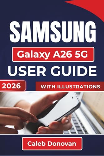 SAMSUNG Galaxy A26 5G USER GUIDE 2026: Enhancing Security, And Maximizing Your Mobile Experience with Practical Tips and Essential Features