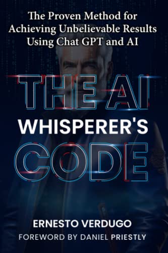 The AI Whisperer's Code: The Proven Method for Achieving Unbelievable Results Using Chat GPT and AI...