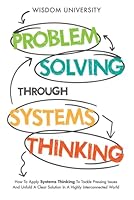 Problem Solving Through Systems Thinking: How To Apply Systems Thinking To Tackle Pressing Issues And Unfold A Clear Solution In A Highly ... The Labyrinth Of Decision Complexity) B0CPXFVJFH Book Cover