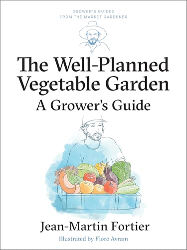 The Well Planned Vegetable Garden: A Grower's Guide (Grower's Guides from the Market Gardener Book 6)