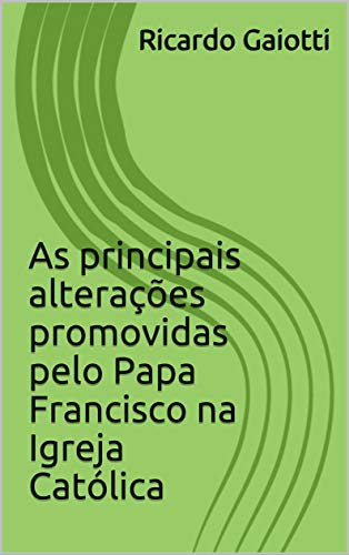 As principais alterações promovidas pelo Papa Francisco na Igreja Católica (Portuguese Edition)